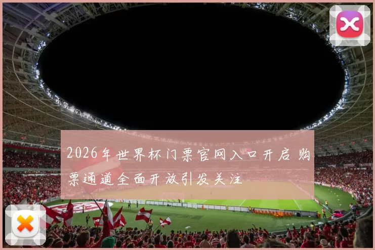 2026年世界杯门票官网入口开启 购票通道全面开放引发关注