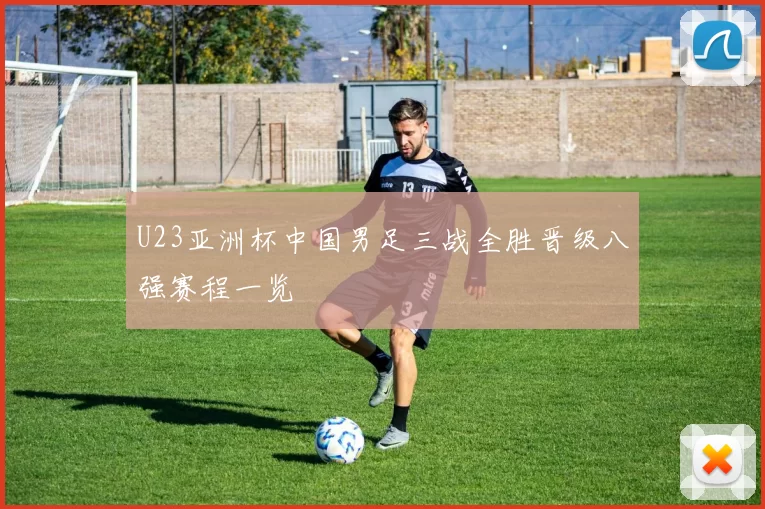U23亚洲杯中国男足三战全胜晋级八强赛程一览
