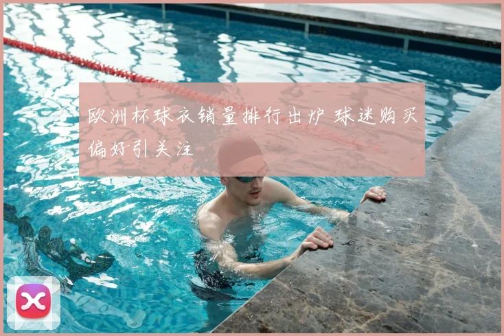 欧洲杯球衣销量排行出炉 球迷购买偏好引关注