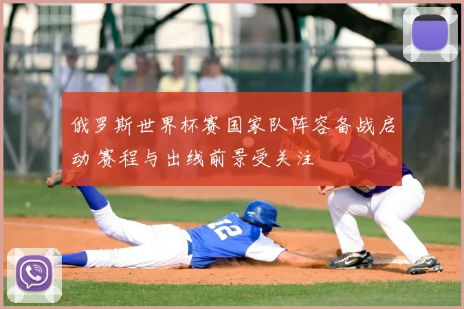 俄罗斯世界杯赛国家队阵容备战启动 赛程与出线前景受关注