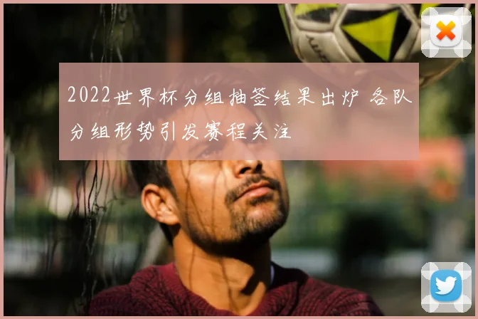 2022世界杯分组抽签结果出炉 各队分组形势引发赛程关注