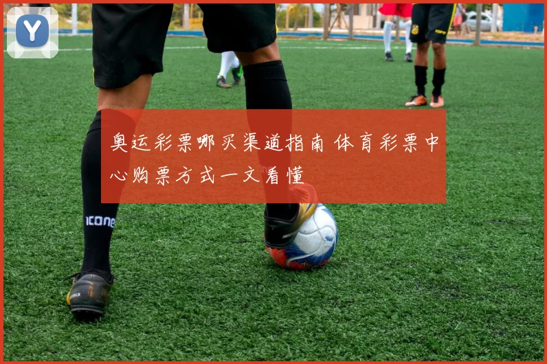 奥运彩票哪买渠道指南 体育彩票中心购票方式一文看懂