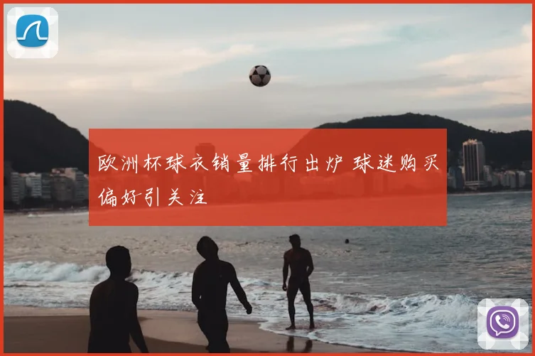 欧洲杯球衣销量排行出炉 球迷购买偏好引关注