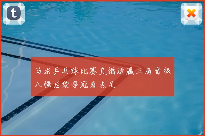马龙乒乓球比赛直播连赢三局晋级八强后续争冠看点足