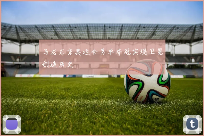 马龙东京奥运会男单夺冠实现卫冕创造历史