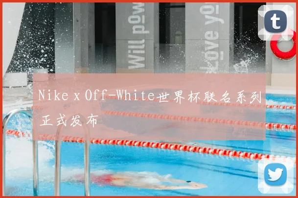 Nike x Off-White世界杯联名系列正式发布
