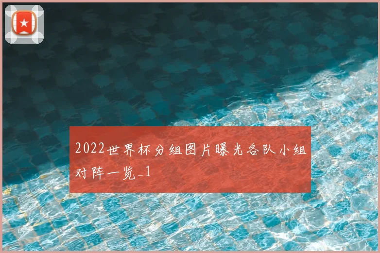 2022世界杯分组图片曝光各队小组对阵一览_1